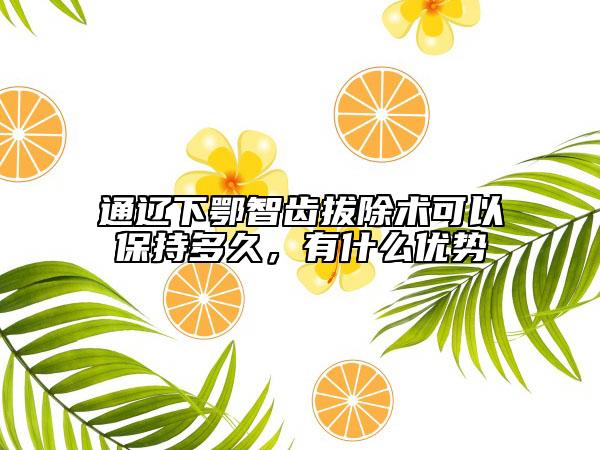 通辽下鄂智齿拔除术可以保持多久，有什么优势