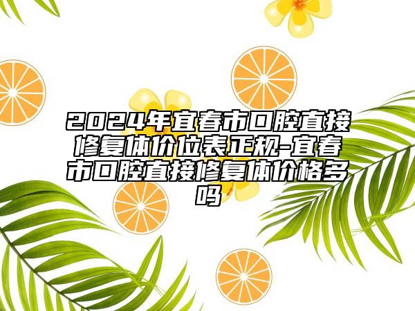 2024年宜春市口腔直接修复体价位表正规-宜春市口腔直接修复体价格多吗