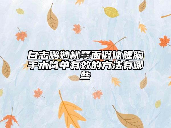 白志鹏妙桃琴面假体隆胸手术简单有效的方法有哪些