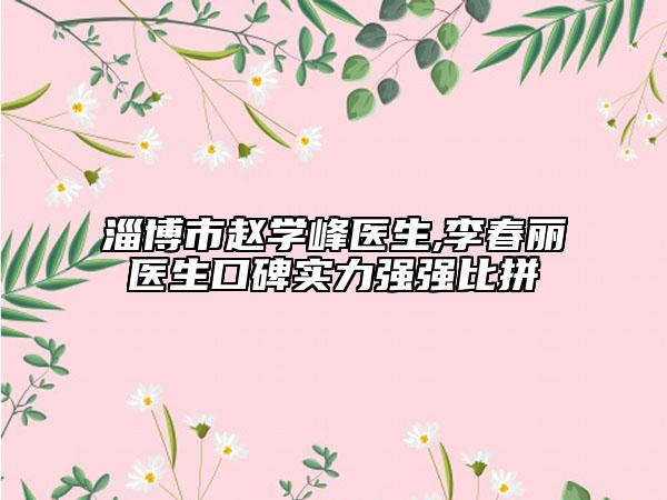 淄博市赵学峰医生,李春丽医生口碑实力强强比拼